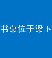 桦甸阴阳风水化煞一百四十九——书桌位于梁下