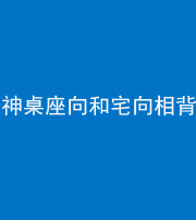 桦甸阴阳风水化煞一百六十八——神桌座向和宅向相背