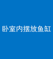 桦甸阴阳风水化煞一百四十七——卧室内摆放鱼缸